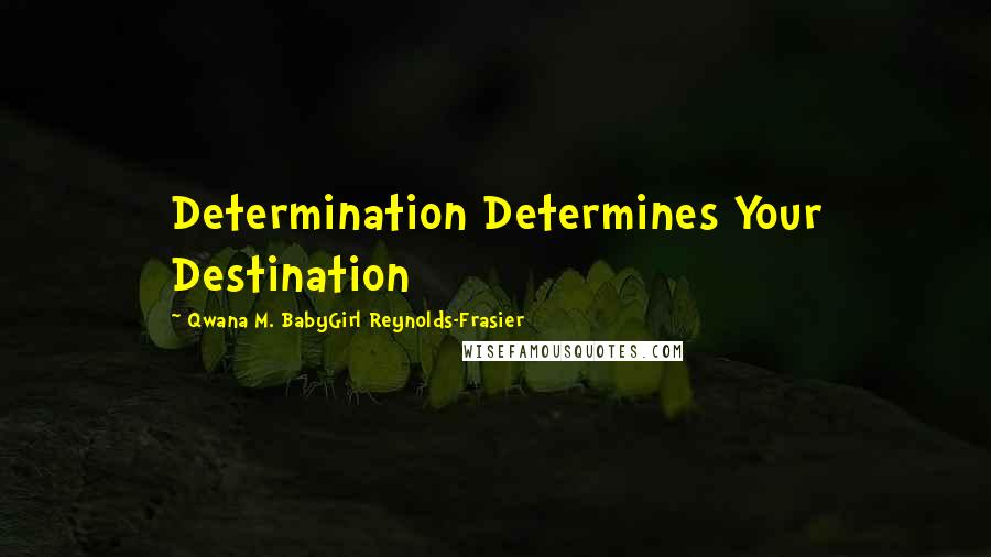 Qwana M. BabyGirl Reynolds-Frasier Quotes: Determination Determines Your Destination