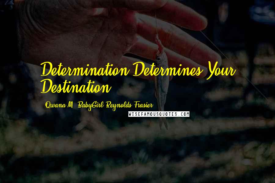 Qwana M. BabyGirl Reynolds-Frasier Quotes: Determination Determines Your Destination