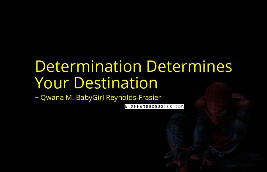 Qwana M. BabyGirl Reynolds-Frasier Quotes: Determination Determines Your Destination