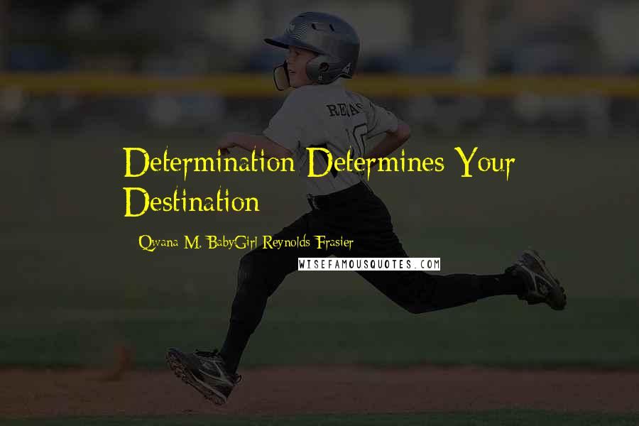 Qwana M. BabyGirl Reynolds-Frasier Quotes: Determination Determines Your Destination