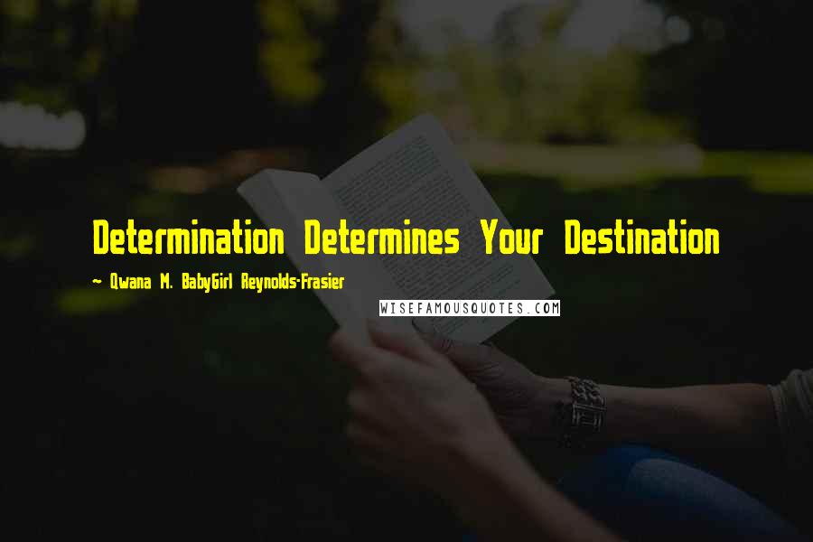 Qwana M. BabyGirl Reynolds-Frasier Quotes: Determination Determines Your Destination
