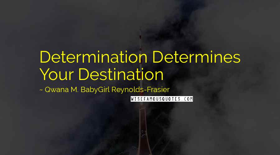 Qwana M. BabyGirl Reynolds-Frasier Quotes: Determination Determines Your Destination