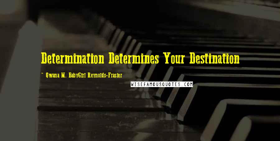 Qwana M. BabyGirl Reynolds-Frasier Quotes: Determination Determines Your Destination