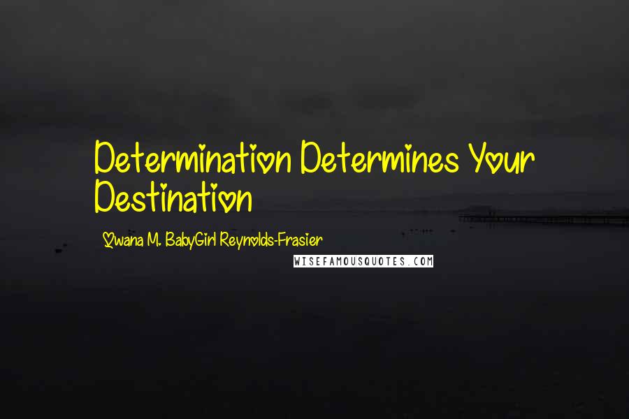 Qwana M. BabyGirl Reynolds-Frasier Quotes: Determination Determines Your Destination