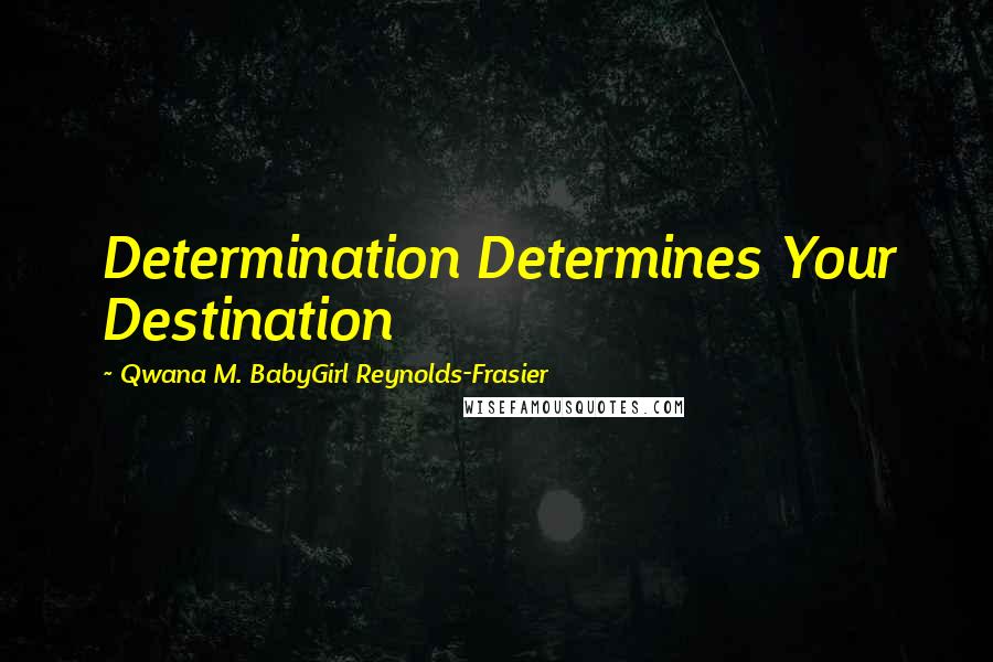 Qwana M. BabyGirl Reynolds-Frasier Quotes: Determination Determines Your Destination