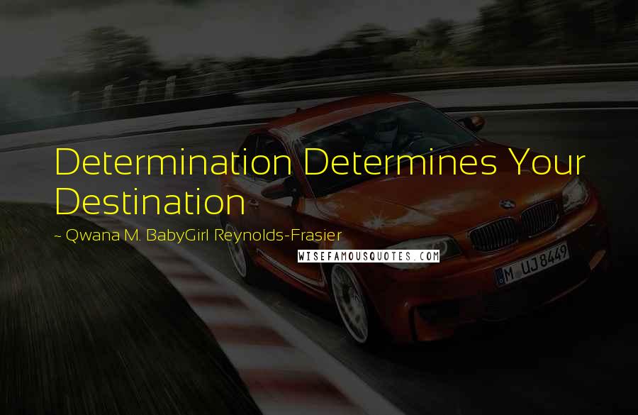 Qwana M. BabyGirl Reynolds-Frasier Quotes: Determination Determines Your Destination