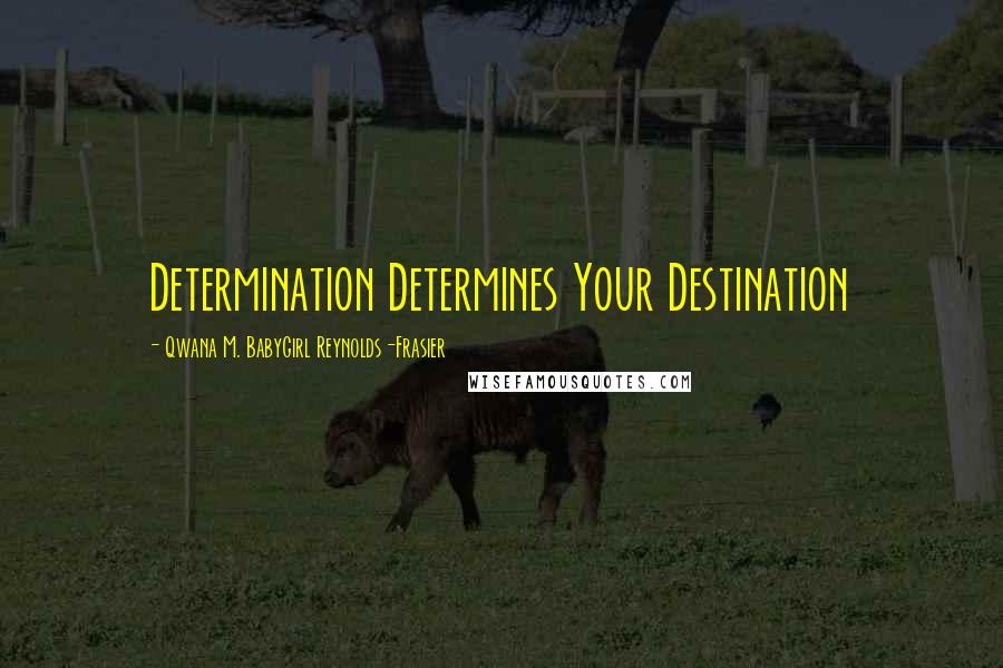 Qwana M. BabyGirl Reynolds-Frasier Quotes: Determination Determines Your Destination