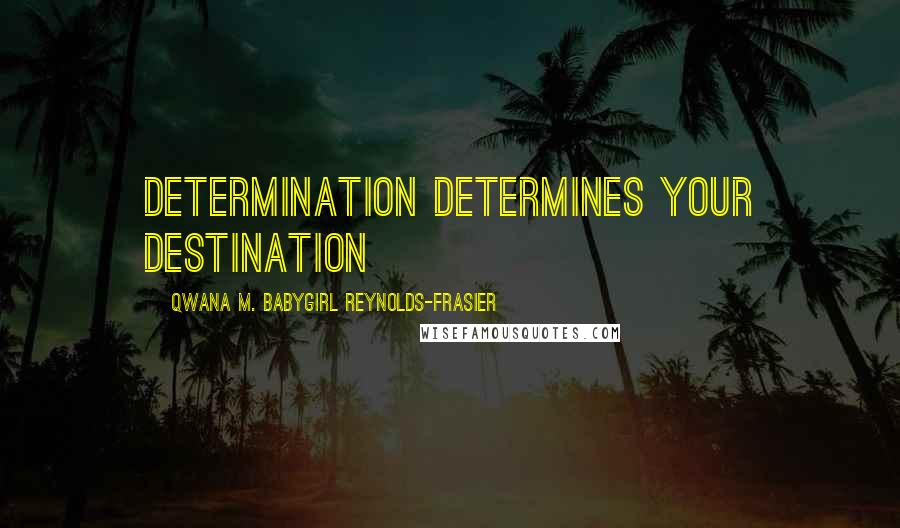 Qwana M. BabyGirl Reynolds-Frasier Quotes: Determination Determines Your Destination