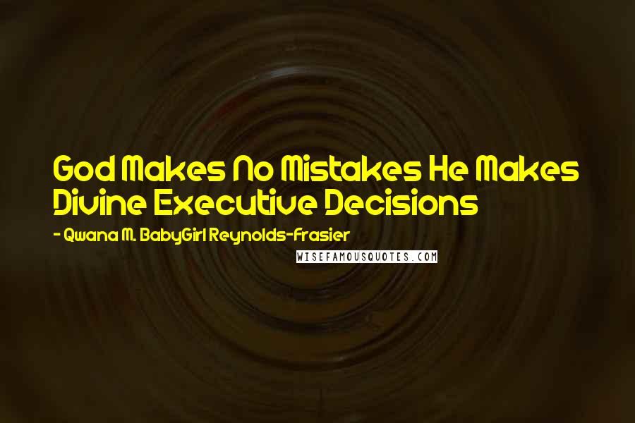 Qwana M. BabyGirl Reynolds-Frasier Quotes: God Makes No Mistakes He Makes Divine Executive Decisions
