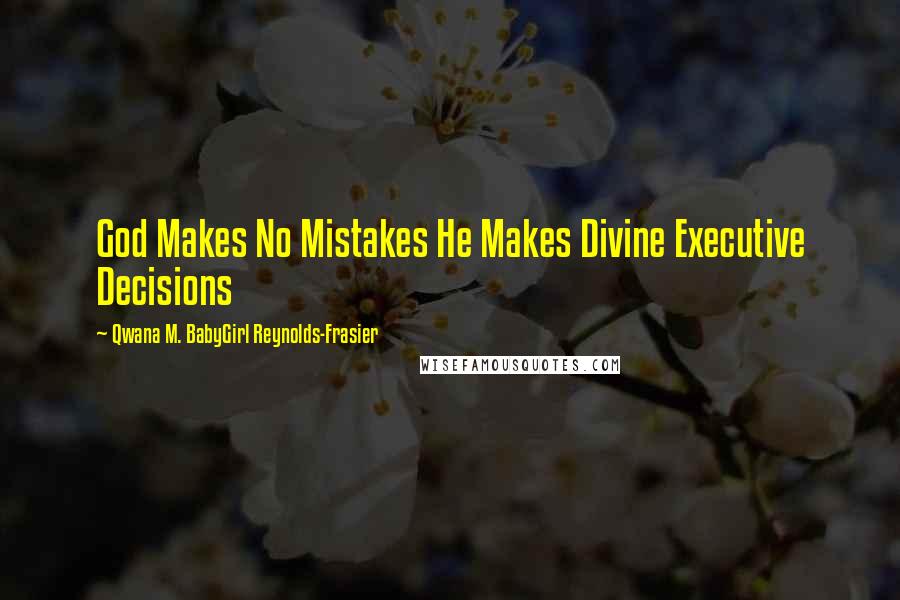 Qwana M. BabyGirl Reynolds-Frasier Quotes: God Makes No Mistakes He Makes Divine Executive Decisions