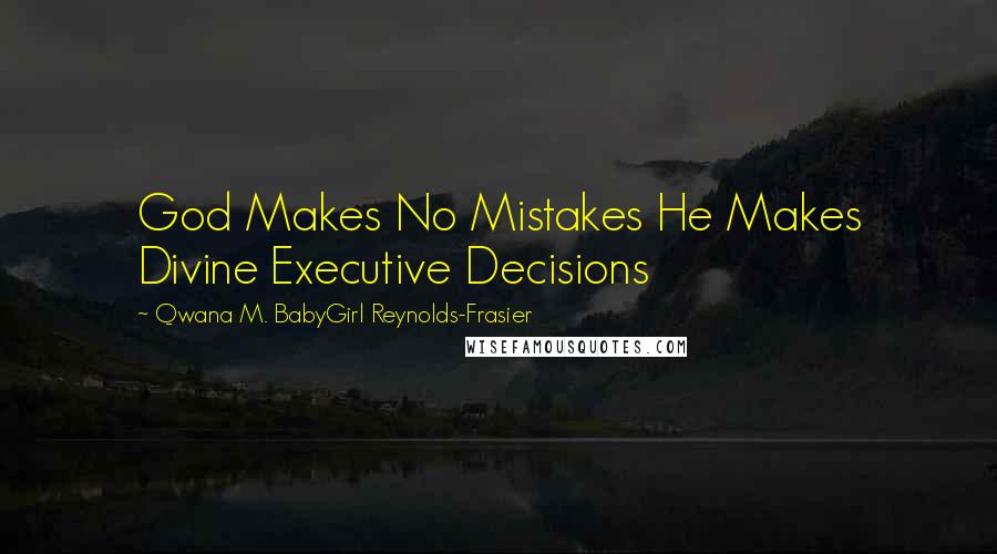 Qwana M. BabyGirl Reynolds-Frasier Quotes: God Makes No Mistakes He Makes Divine Executive Decisions