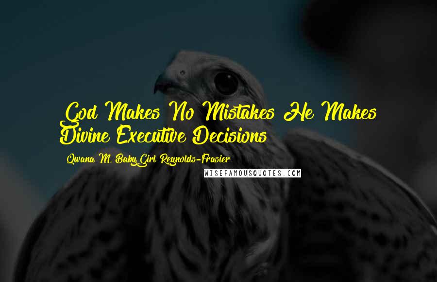 Qwana M. BabyGirl Reynolds-Frasier Quotes: God Makes No Mistakes He Makes Divine Executive Decisions