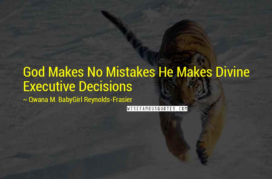 Qwana M. BabyGirl Reynolds-Frasier Quotes: God Makes No Mistakes He Makes Divine Executive Decisions