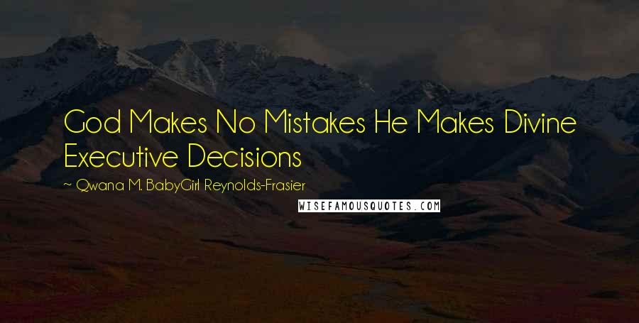 Qwana M. BabyGirl Reynolds-Frasier Quotes: God Makes No Mistakes He Makes Divine Executive Decisions