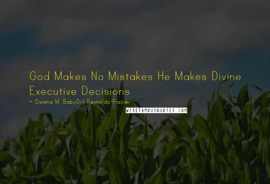 Qwana M. BabyGirl Reynolds-Frasier Quotes: God Makes No Mistakes He Makes Divine Executive Decisions