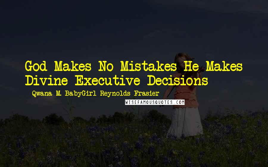 Qwana M. BabyGirl Reynolds-Frasier Quotes: God Makes No Mistakes He Makes Divine Executive Decisions