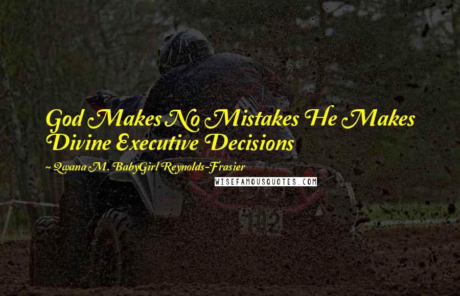 Qwana M. BabyGirl Reynolds-Frasier Quotes: God Makes No Mistakes He Makes Divine Executive Decisions