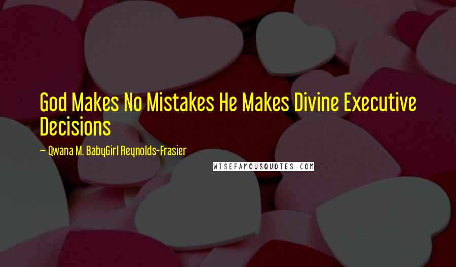 Qwana M. BabyGirl Reynolds-Frasier Quotes: God Makes No Mistakes He Makes Divine Executive Decisions