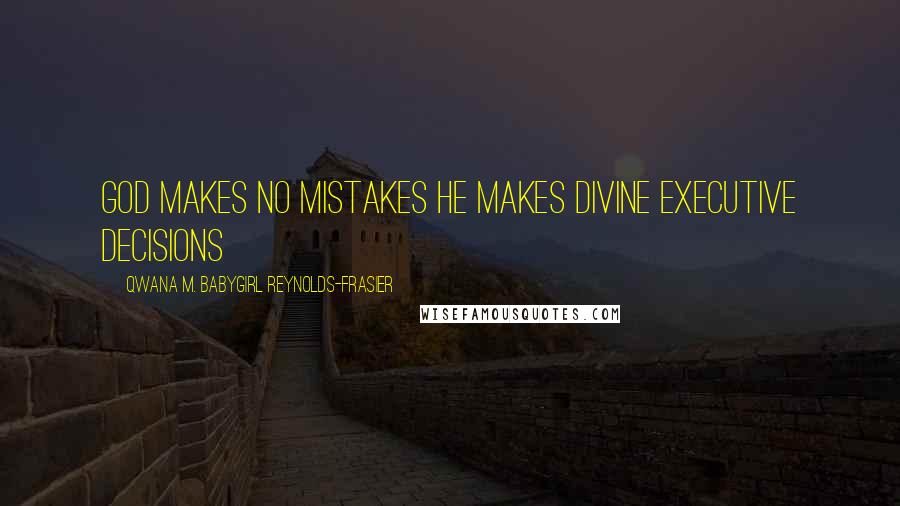Qwana M. BabyGirl Reynolds-Frasier Quotes: God Makes No Mistakes He Makes Divine Executive Decisions