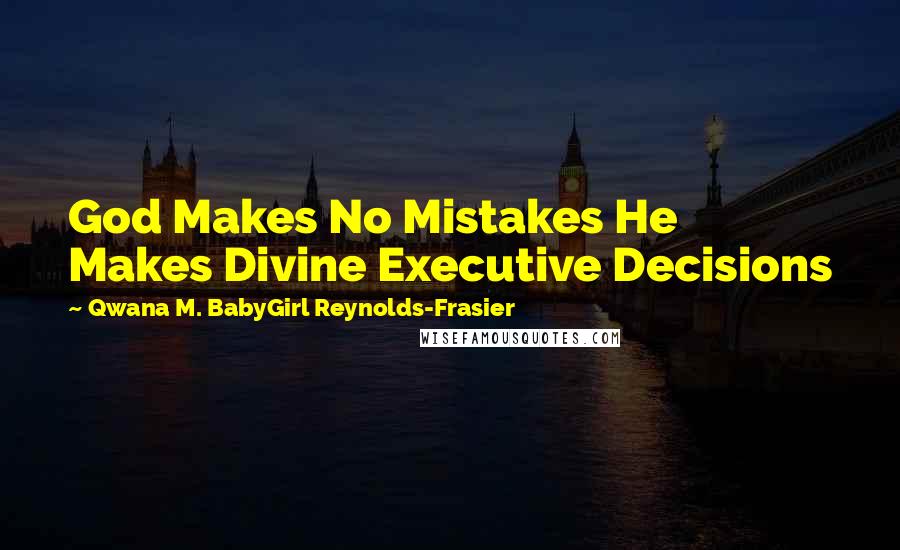 Qwana M. BabyGirl Reynolds-Frasier Quotes: God Makes No Mistakes He Makes Divine Executive Decisions