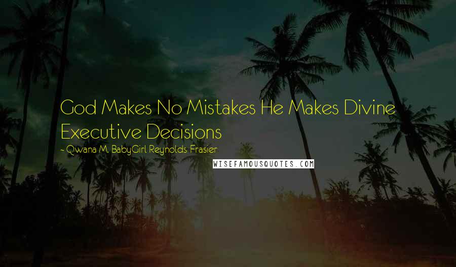 Qwana M. BabyGirl Reynolds-Frasier Quotes: God Makes No Mistakes He Makes Divine Executive Decisions