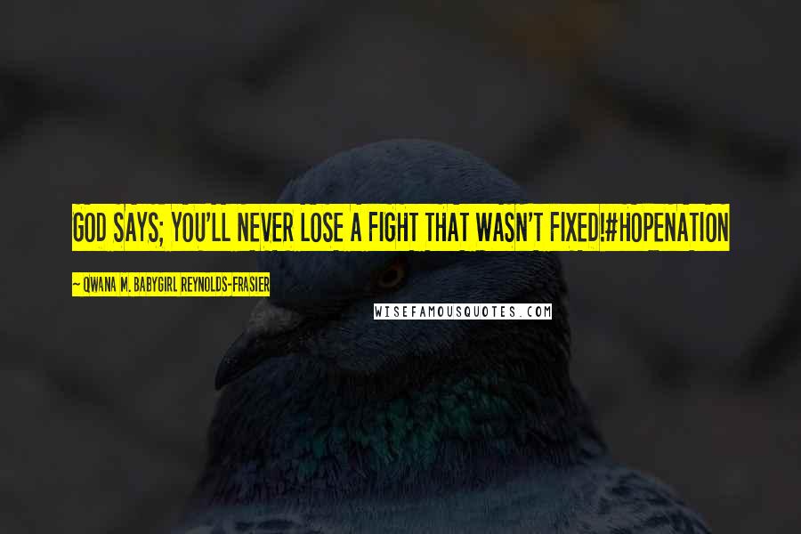 Qwana M. BabyGirl Reynolds-Frasier Quotes: GOD SAYS; YOU'LL NEVER LOSE A FIGHT THAT WASN'T FIXED!#HOPENATION