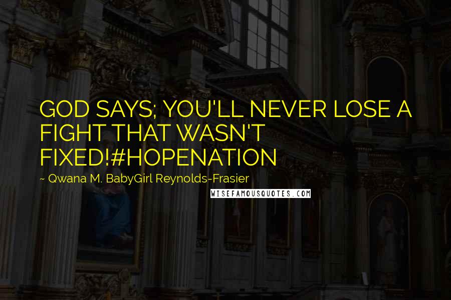 Qwana M. BabyGirl Reynolds-Frasier Quotes: GOD SAYS; YOU'LL NEVER LOSE A FIGHT THAT WASN'T FIXED!#HOPENATION