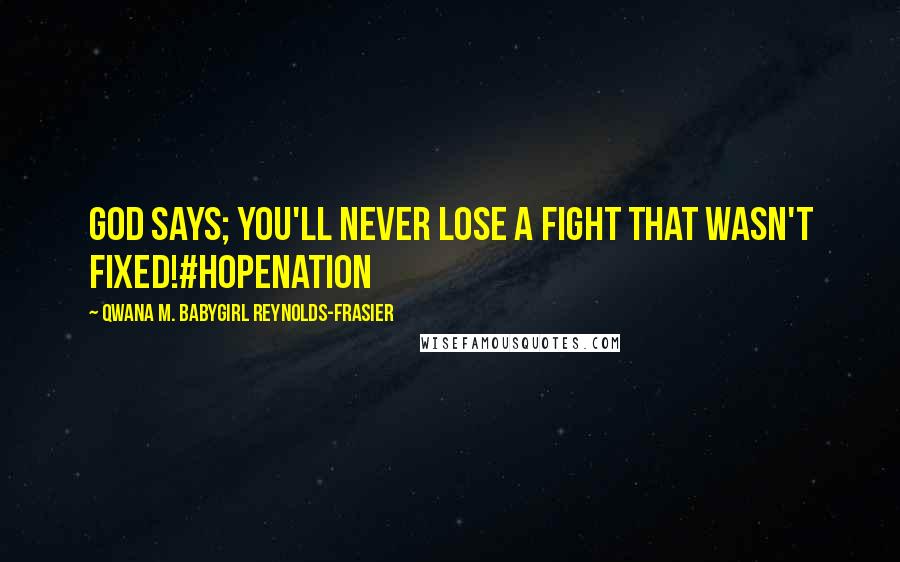 Qwana M. BabyGirl Reynolds-Frasier Quotes: GOD SAYS; YOU'LL NEVER LOSE A FIGHT THAT WASN'T FIXED!#HOPENATION