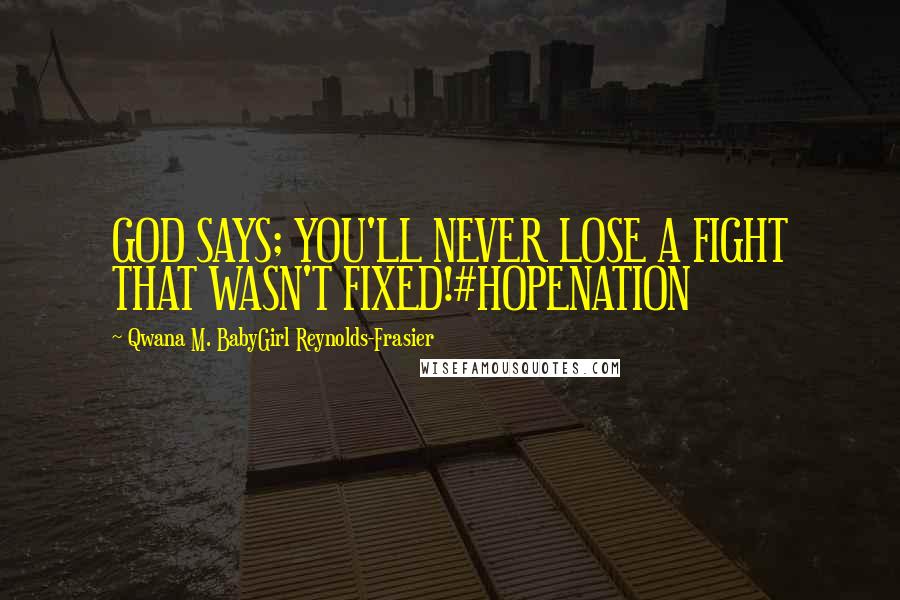 Qwana M. BabyGirl Reynolds-Frasier Quotes: GOD SAYS; YOU'LL NEVER LOSE A FIGHT THAT WASN'T FIXED!#HOPENATION