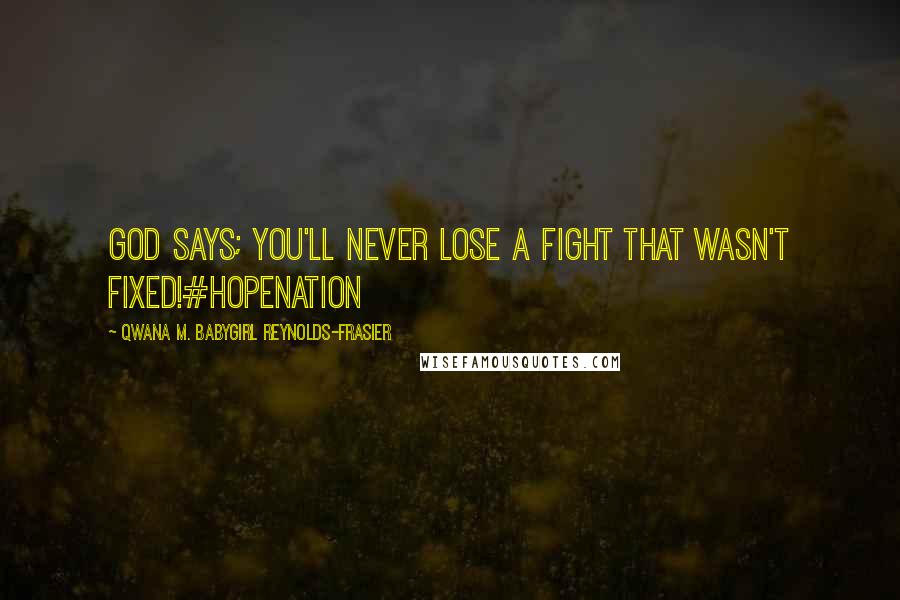 Qwana M. BabyGirl Reynolds-Frasier Quotes: GOD SAYS; YOU'LL NEVER LOSE A FIGHT THAT WASN'T FIXED!#HOPENATION