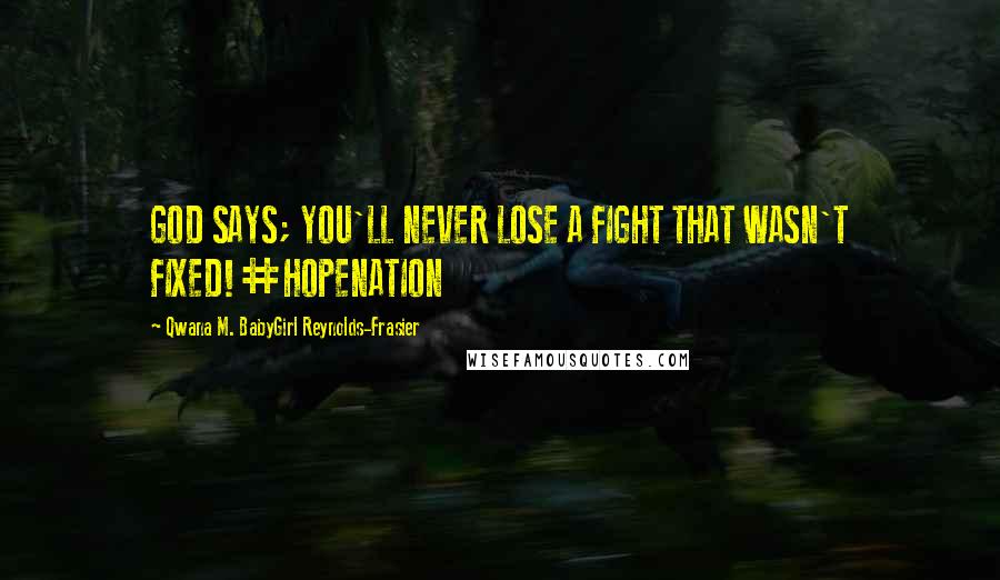 Qwana M. BabyGirl Reynolds-Frasier Quotes: GOD SAYS; YOU'LL NEVER LOSE A FIGHT THAT WASN'T FIXED!#HOPENATION