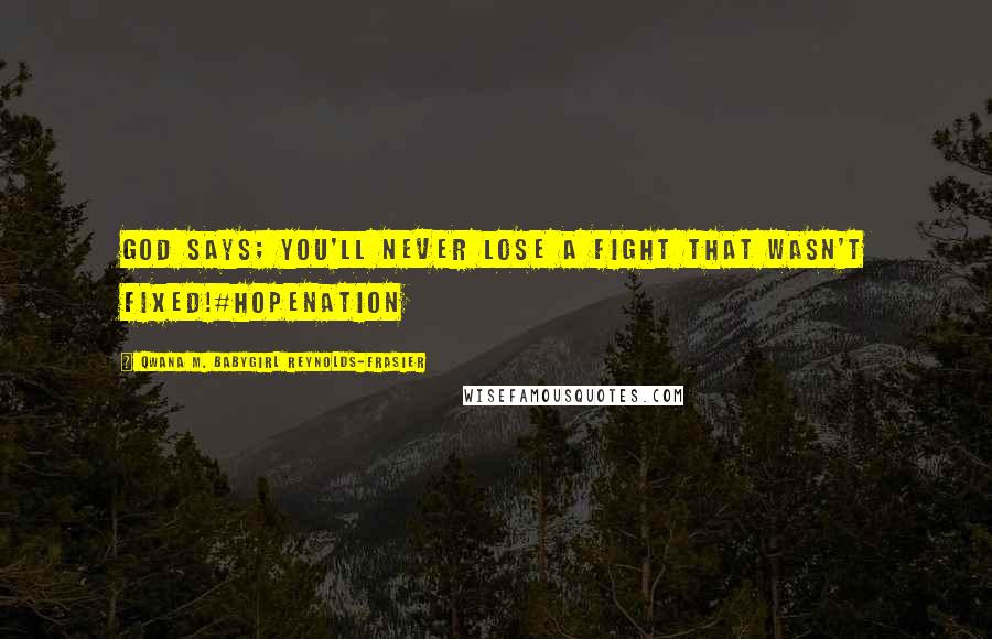 Qwana M. BabyGirl Reynolds-Frasier Quotes: GOD SAYS; YOU'LL NEVER LOSE A FIGHT THAT WASN'T FIXED!#HOPENATION