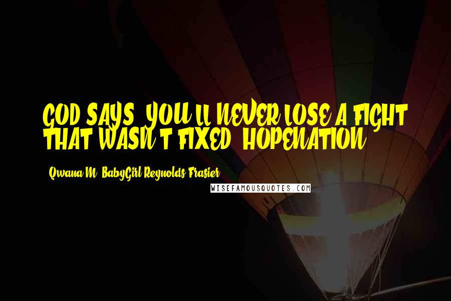 Qwana M. BabyGirl Reynolds-Frasier Quotes: GOD SAYS; YOU'LL NEVER LOSE A FIGHT THAT WASN'T FIXED!#HOPENATION