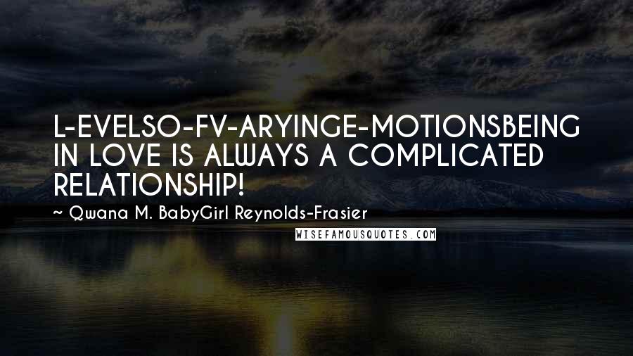 Qwana M. BabyGirl Reynolds-Frasier Quotes: L-EVELSO-FV-ARYINGE-MOTIONSBEING IN LOVE IS ALWAYS A COMPLICATED RELATIONSHIP!