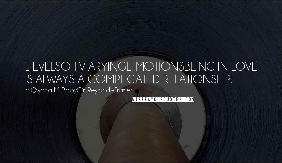 Qwana M. BabyGirl Reynolds-Frasier Quotes: L-EVELSO-FV-ARYINGE-MOTIONSBEING IN LOVE IS ALWAYS A COMPLICATED RELATIONSHIP!