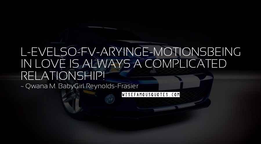 Qwana M. BabyGirl Reynolds-Frasier Quotes: L-EVELSO-FV-ARYINGE-MOTIONSBEING IN LOVE IS ALWAYS A COMPLICATED RELATIONSHIP!