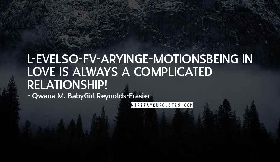 Qwana M. BabyGirl Reynolds-Frasier Quotes: L-EVELSO-FV-ARYINGE-MOTIONSBEING IN LOVE IS ALWAYS A COMPLICATED RELATIONSHIP!