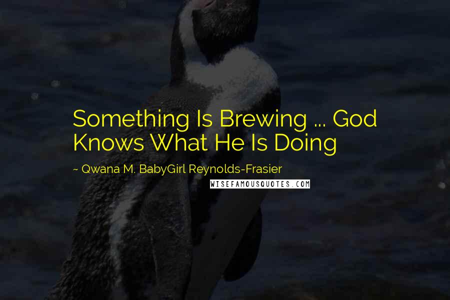 Qwana M. BabyGirl Reynolds-Frasier Quotes: Something Is Brewing ... God Knows What He Is Doing