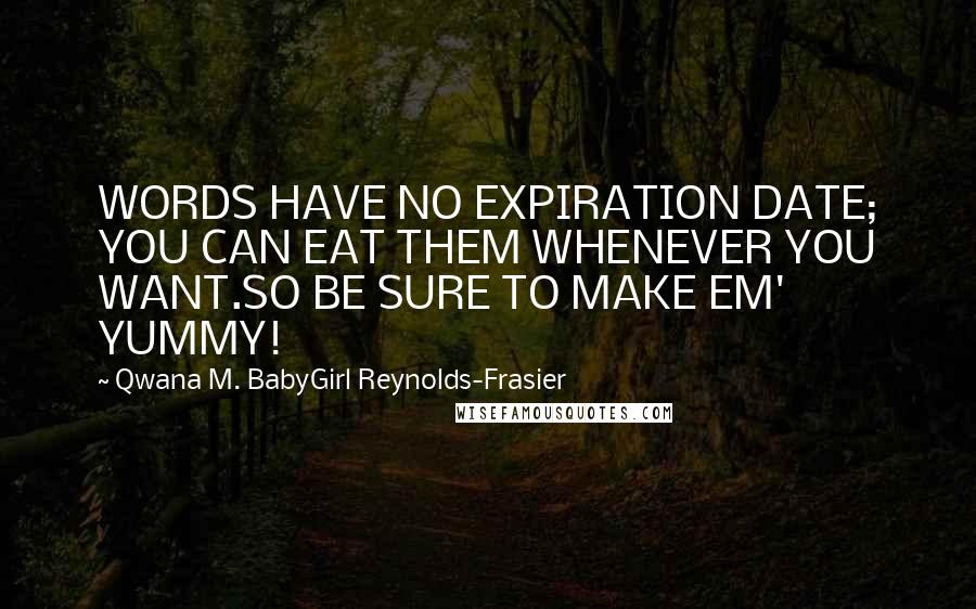 Qwana M. BabyGirl Reynolds-Frasier Quotes: WORDS HAVE NO EXPIRATION DATE; YOU CAN EAT THEM WHENEVER YOU WANT.SO BE SURE TO MAKE EM' YUMMY!