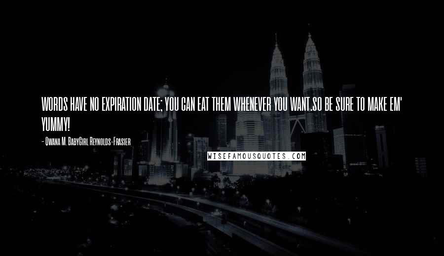 Qwana M. BabyGirl Reynolds-Frasier Quotes: WORDS HAVE NO EXPIRATION DATE; YOU CAN EAT THEM WHENEVER YOU WANT.SO BE SURE TO MAKE EM' YUMMY!