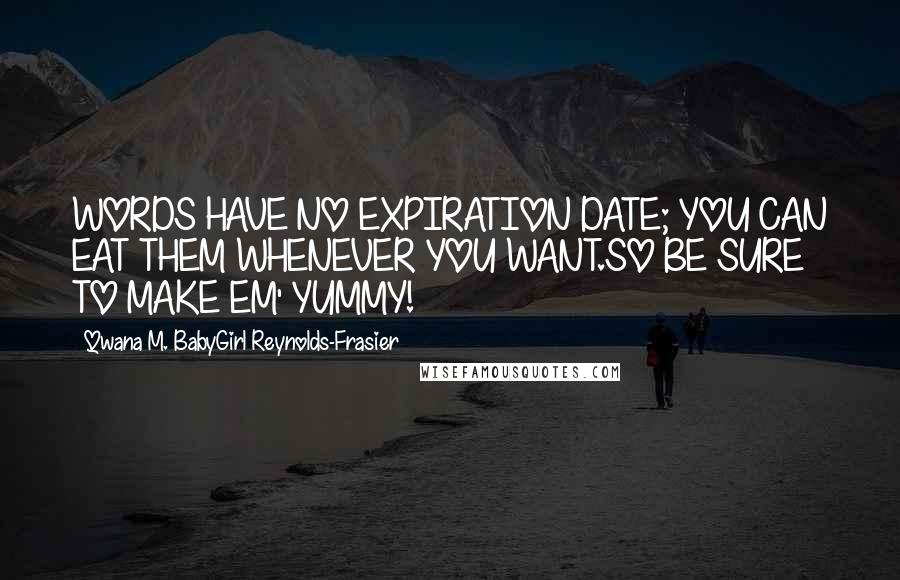 Qwana M. BabyGirl Reynolds-Frasier Quotes: WORDS HAVE NO EXPIRATION DATE; YOU CAN EAT THEM WHENEVER YOU WANT.SO BE SURE TO MAKE EM' YUMMY!