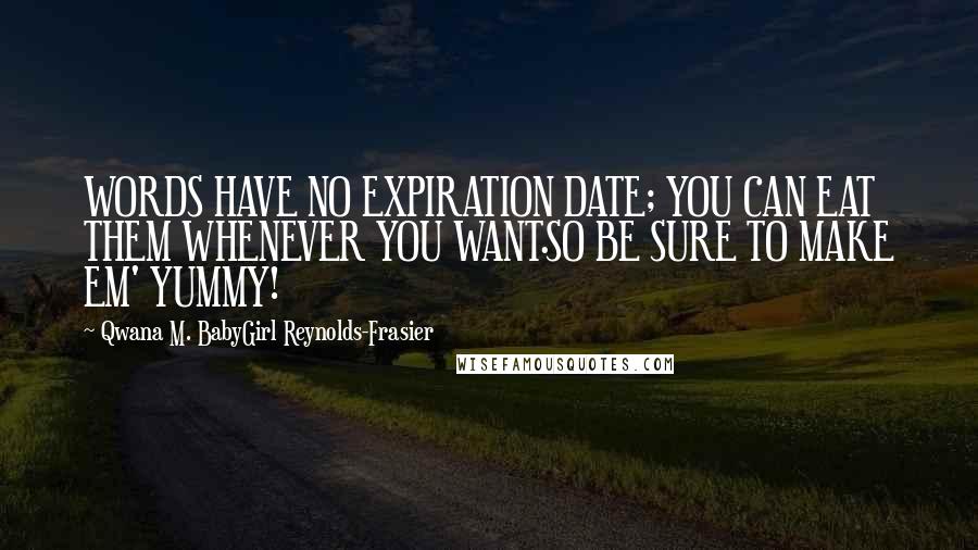 Qwana M. BabyGirl Reynolds-Frasier Quotes: WORDS HAVE NO EXPIRATION DATE; YOU CAN EAT THEM WHENEVER YOU WANT.SO BE SURE TO MAKE EM' YUMMY!