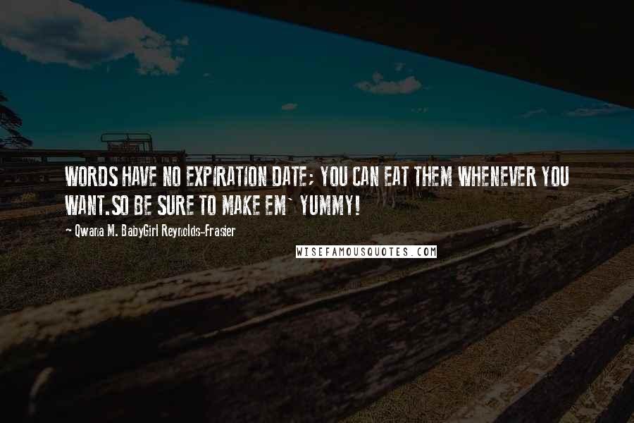 Qwana M. BabyGirl Reynolds-Frasier Quotes: WORDS HAVE NO EXPIRATION DATE; YOU CAN EAT THEM WHENEVER YOU WANT.SO BE SURE TO MAKE EM' YUMMY!