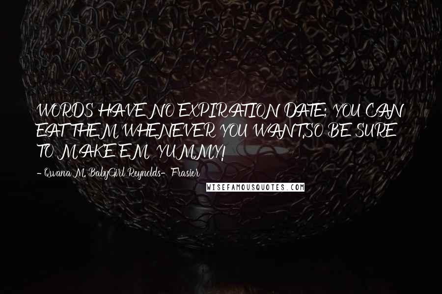 Qwana M. BabyGirl Reynolds-Frasier Quotes: WORDS HAVE NO EXPIRATION DATE; YOU CAN EAT THEM WHENEVER YOU WANT.SO BE SURE TO MAKE EM' YUMMY!