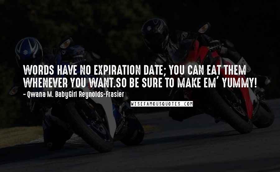Qwana M. BabyGirl Reynolds-Frasier Quotes: WORDS HAVE NO EXPIRATION DATE; YOU CAN EAT THEM WHENEVER YOU WANT.SO BE SURE TO MAKE EM' YUMMY!
