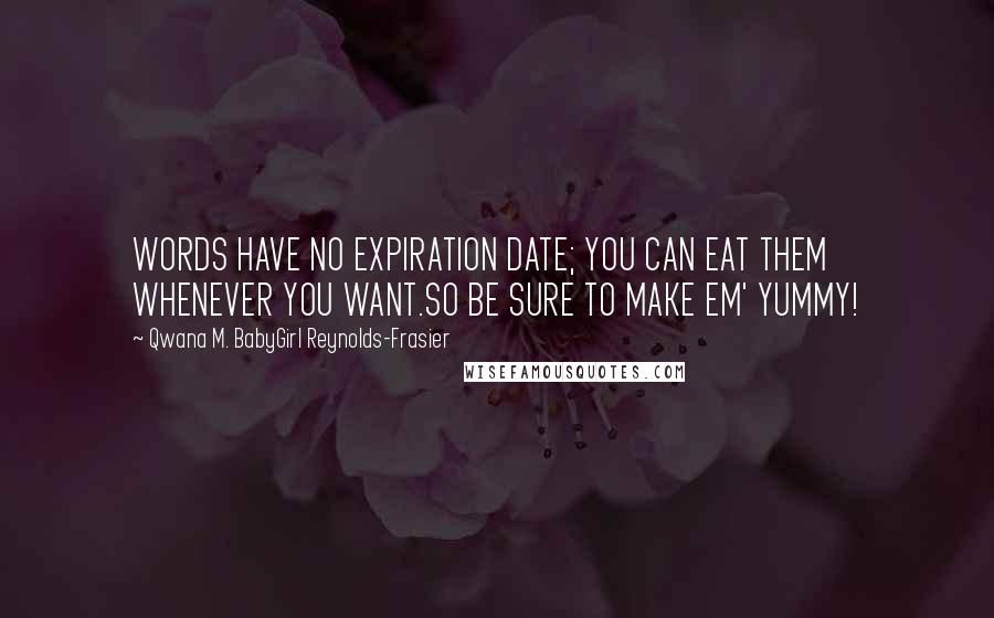 Qwana M. BabyGirl Reynolds-Frasier Quotes: WORDS HAVE NO EXPIRATION DATE; YOU CAN EAT THEM WHENEVER YOU WANT.SO BE SURE TO MAKE EM' YUMMY!