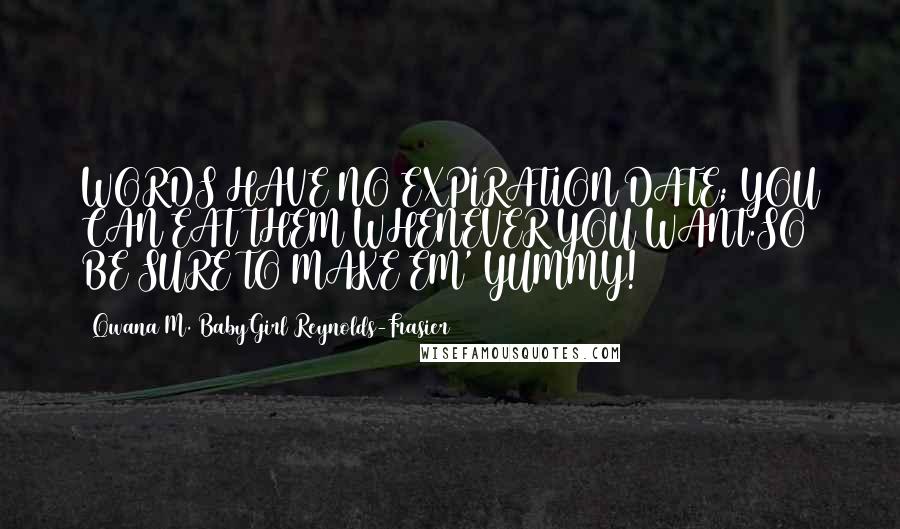 Qwana M. BabyGirl Reynolds-Frasier Quotes: WORDS HAVE NO EXPIRATION DATE; YOU CAN EAT THEM WHENEVER YOU WANT.SO BE SURE TO MAKE EM' YUMMY!