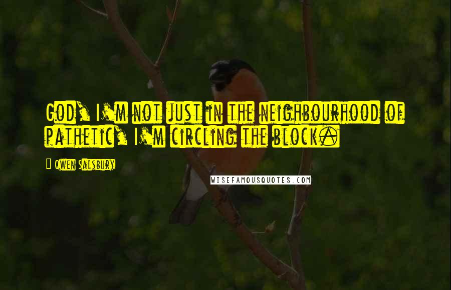 Qwen Salsbury Quotes: God, I'm not just in the neighbourhood of pathetic, I'm circling the block.