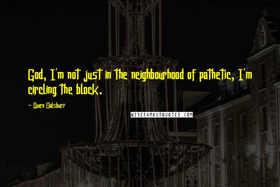 Qwen Salsbury Quotes: God, I'm not just in the neighbourhood of pathetic, I'm circling the block.