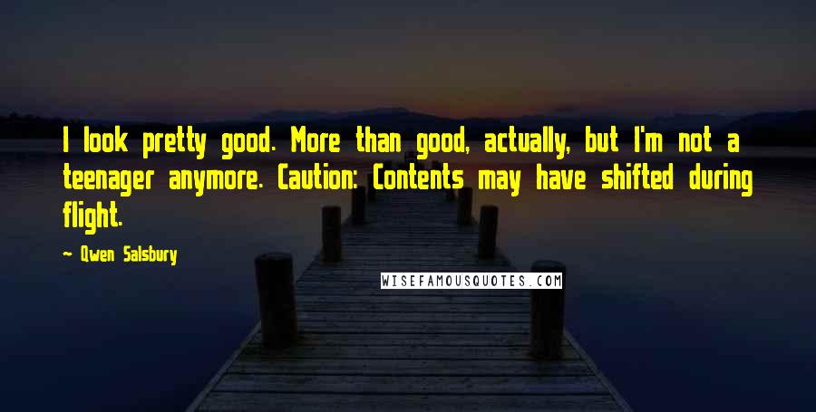 Qwen Salsbury Quotes: I look pretty good. More than good, actually, but I'm not a teenager anymore. Caution: Contents may have shifted during flight.